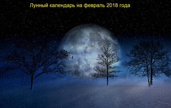 Лунный календарь на февраль 2018 года: опасные и удачные дни месяца, благоприятные периоды для посевных работ, календарь красоты