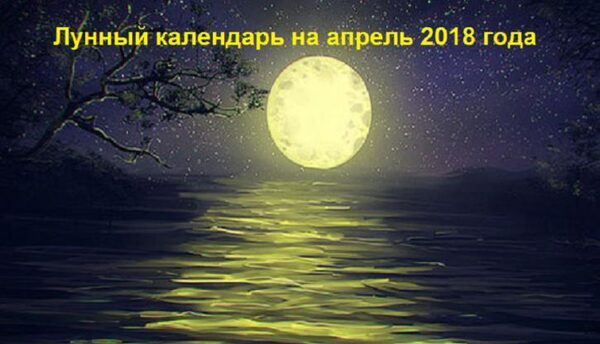 Лунный календарь на апрель 2018 года: благоприятные и неблагоприятные дни, фазы лунного цикла