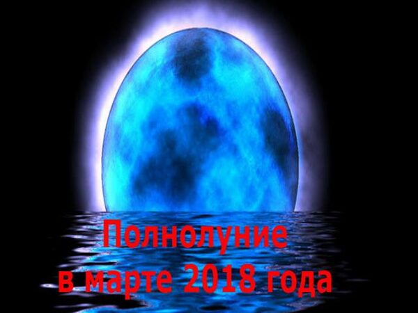 Второе полнолуние или Голубая Луна 31 марта 2018 года: особенности этого дня, чего опасаться и к чему готовиться
