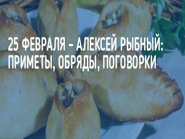 25 февраля 2018 года Алексей Рыбный (Алексеев день): что это за праздник и как его отмечают, традиции и обряды, приметы и поверья этого дня, история