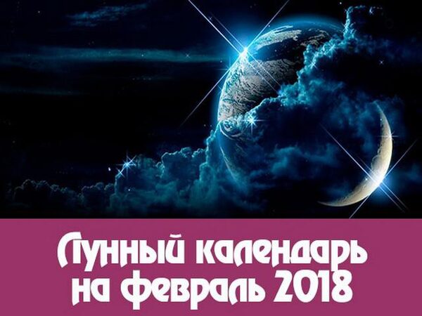 Лунный календарь на февраль 2018 года: рекомендации астрологов на каждый день месяца