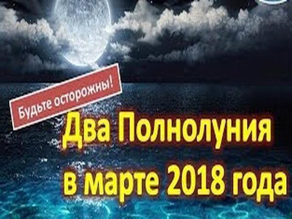  Два полнолуния увидят россияне в марте 2018 года: какого числа, особенности, положительные и отрицательные моменты двух полнолуний в марте – 2018