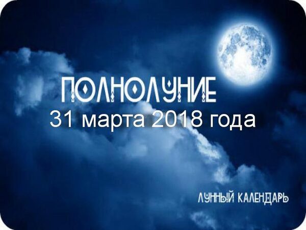 Полнолуние 31 марта 2018 года: прогнозы и советы астрологов на этот день для всех знаков Зодиака